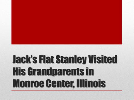 Jack’s Flat Stanley Visited His Grandparents in Monroe Center, Illinois.