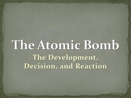 The Development, Decision, and Reaction. Albert Einstein writes letter to FDR Telling him about the possibility of an atomic bomb AND That Germany might.