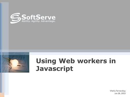 Vitaliy Tarnavskyy Jun 26, 2013 Using Web workers in Javascript.
