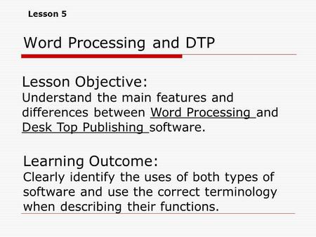 Lesson Objective: Understand the main features and differences between Word Processing and Desk Top Publishing software. Learning Outcome: Clearly identify.