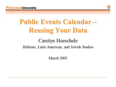 Public Events Calendar – Reusing Your Data Carolyn Hoeschele Hellenic, Latin American, and Jewish Studies March 2003.