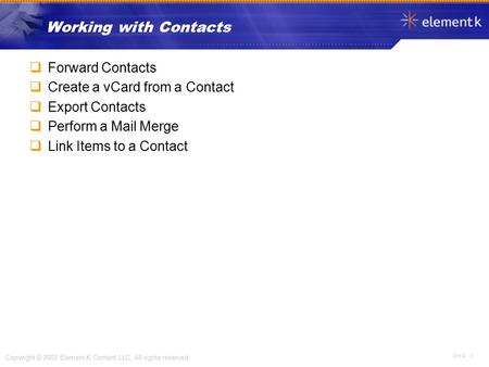 OV 4 - 1 Copyright © 2003 Element K Content LLC. All rights reserved. Working with Contacts  Forward Contacts  Create a vCard from a Contact  Export.