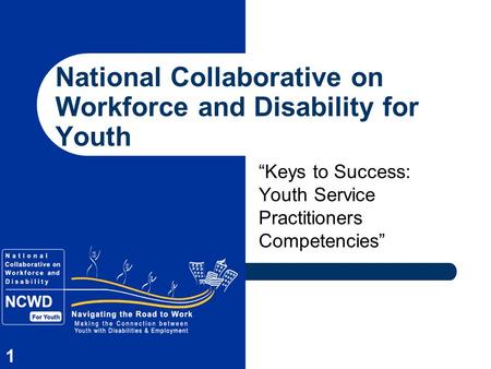 1 National Collaborative on Workforce and Disability for Youth “Keys to Success: Youth Service Practitioners Competencies”