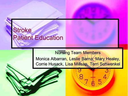 Stroke Patient Education Nursing Team Members Monica Albarran, Leslie Barna, Mary Healey, Corrie Husack, Lisa Millsap, Terri Schwenkel.