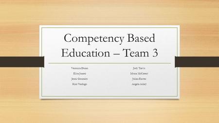 Competency Based Education – Team 3 Veronica Duran Elisa Juarez Jenni Gonzales Kim Verdugo Jody Travis Myrna McCreery Julian Easter Angela Askey.