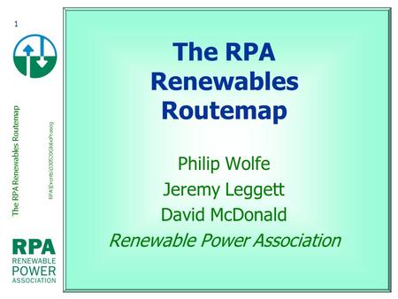 The RPA Renewables Routemap RPA\Events\030520GlobePraseg 1 The RPA Renewables Routemap Philip Wolfe Jeremy Leggett David McDonald Renewable Power Association.