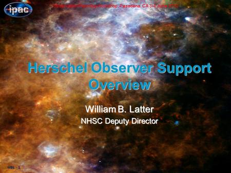 WBL - 1 Observation Planning Workshop, Pasadena, CA 3-4 June 2010 Herschel Observer Support Overview William B. Latter NHSC Deputy Director.