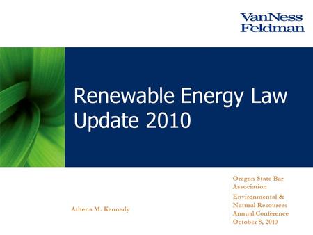 Oregon State Bar Association Environmental & Natural Resources Annual Conference October 8, 2010 Athena M. Kennedy Renewable Energy Law Update 2010.