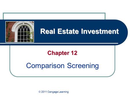 Real Estate Investment Chapter 12 Comparison Screening © 2011 Cengage Learning.