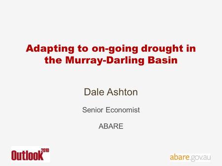 Adapting to on-going drought in the Murray-Darling Basin Dale Ashton Senior Economist ABARE.