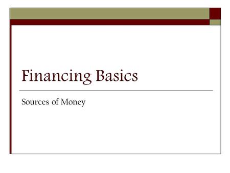 Financing Basics Sources of Money. Financing Basics  While poor management is cited most frequently as the reason businesses fail, inadequate or ill-timed.