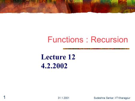 31.1.2001Sudeshna Sarkar, IIT Kharagpur 1 Functions : Recursion Lecture 12 4.2.2002.