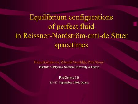 Equilibrium configurations of perfect fluid in Reissner-Nordström-anti-de Sitter spacetimes Hana Kučáková, Zdeněk Stuchlík, Petr Slaný Institute of Physics,