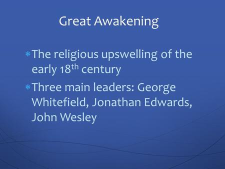  The religious upswelling of the early 18 th century  Three main leaders: George Whitefield, Jonathan Edwards, John Wesley Great Awakening.