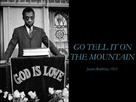 GO TELL IT ON THE MOUNTAIN James Baldwin, 1953. Thus all you that never passed under a great change of heart, by the mighty power of the Spirit of God.