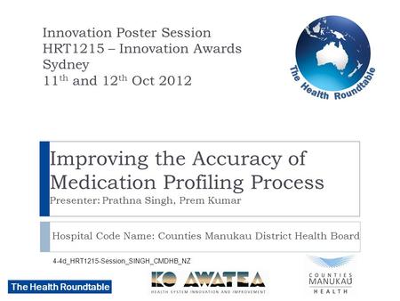 The Health Roundtable Improving the Accuracy of Medication Profiling Process Presenter: Prathna Singh, Prem Kumar Hospital Code Name: Counties Manukau.