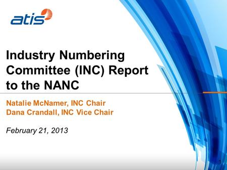 1 Industry Numbering Committee (INC) Report to the NANC Natalie McNamer, INC Chair Dana Crandall, INC Vice Chair February 21, 2013.