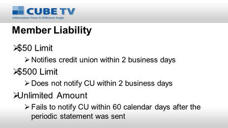 Member Liability  $50 Limit  Notifies credit union within 2 business days  $500 Limit  Does not notify CU within 2 business days  Unlimited Amount.