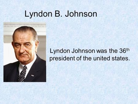 Lyndon Johnson was the 36th president of the united states.