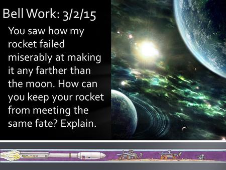 You saw how my rocket failed miserably at making it any farther than the moon. How can you keep your rocket from meeting the same fate? Explain. Bell Work: