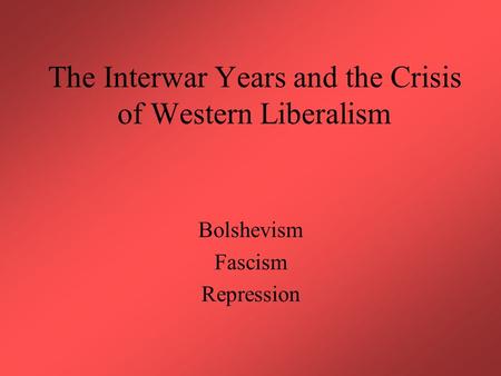 The Interwar Years and the Crisis of Western Liberalism Bolshevism Fascism Repression.