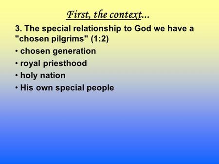 First, the context... 3. The special relationship to God we have a chosen pilgrims (1:2) chosen generation royal priesthood holy nation His own special.