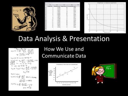 Data Analysis & Presentation How We Use and Communicate Data.