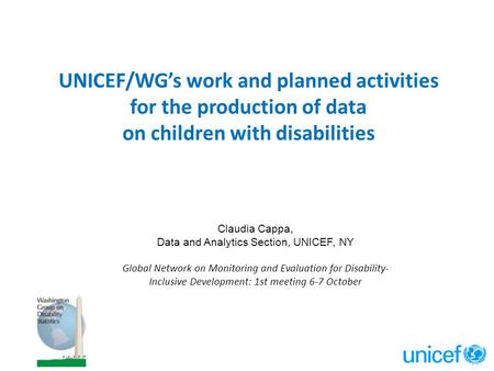 UNICEF/WG’s work and planned activities for the production of data on children with disabilities Claudia Cappa, Data and Analytics Section, UNICEF, NY.