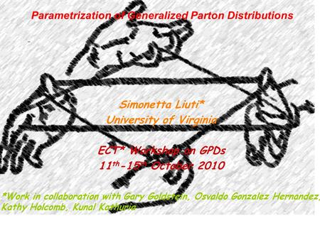 Parametrization of Generalized Parton Distributions Simonetta Liuti* University of Virginia ECT* Workshop on GPDs 11 th -15 th October 2010 *Work in collaboration.