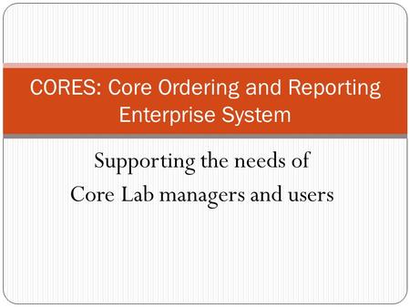 Supporting the needs of Core Lab managers and users CORES: Core Ordering and Reporting Enterprise System.