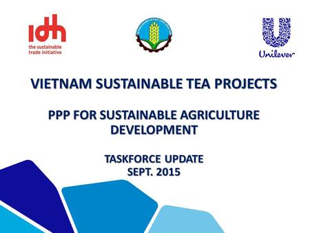 VIETNAM SUSTAINABLE TEA PROJECTS PPP FOR SUSTAINABLE AGRICULTURE DEVELOPMENT TASKFORCE UPDATE SEPT. 2015.