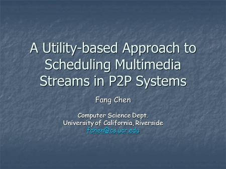 A Utility-based Approach to Scheduling Multimedia Streams in P2P Systems Fang Chen Computer Science Dept. University of California, Riverside