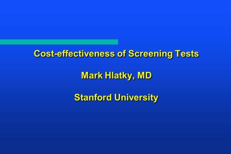 Cost-effectiveness of Screening Tests Mark Hlatky, MD Stanford University.