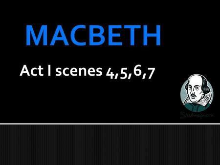 Act I scenes 4,5,6,7. At the palace, King Duncan asks Malcolm if the Thane of Cawdor's execution has taken place. Malcolm tells him that the nobleman.