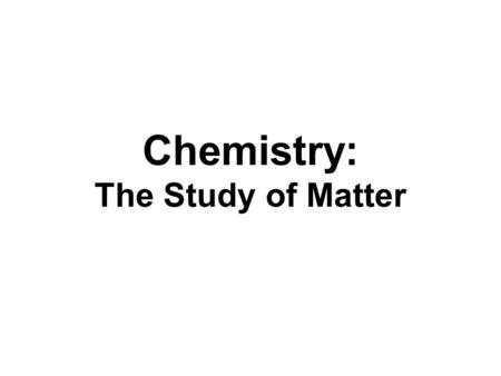 Chemistry: The Study of Matter Matter: Anything that has mass and takes up space (has volume). solids gases liquids.