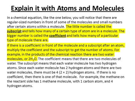 Explain it with Atoms and Molecules In a chemical equation, like the one below, you will notice that there are regular-sized numbers in front of some of.