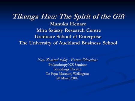 Tikanga Hau: The Spirit of the Gift Manuka Henare Mira Szászy Research Centre Graduate School of Enterprise The University of Auckland Business School.