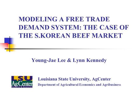 MODELING A FREE TRADE DEMAND SYSTEM: THE CASE OF THE S.KOREAN BEEF MARKET Young-Jae Lee & Lynn Kennedy Louisiana State University, AgCenter Department.