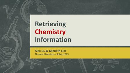 Retrieving Chemistry Information Alex Liu & Kenneth Lim Physical Chemistry - 4 Aug 2015.