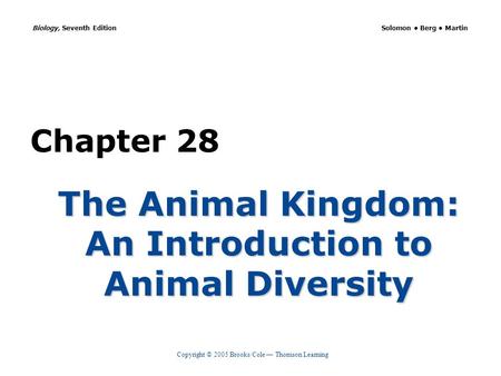 Copyright © 2005 Brooks/Cole — Thomson Learning Biology, Seventh Edition Solomon Berg Martin Chapter 28 The Animal Kingdom: An Introduction to Animal Diversity.