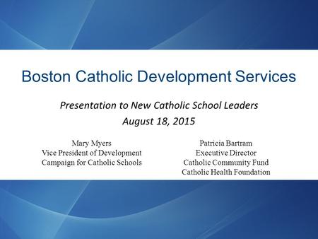 Boston Catholic Development Services Presentation to New Catholic School Leaders August 18, 2015 Patricia Bartram Executive Director Catholic Community.