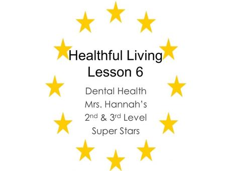 Healthful Living Lesson 6 Dental Health Mrs. Hannah’s 2 nd & 3 rd Level Super Stars.