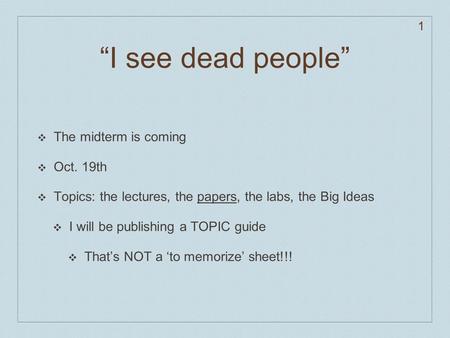 1 “I see dead people” ❖ The midterm is coming ❖ Oct. 19th ❖ Topics: the lectures, the papers, the labs, the Big Ideas ❖ I will be publishing a TOPIC guide.