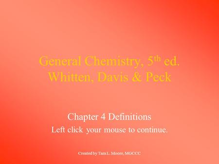 Created by Tara L. Moore, MGCCC General Chemistry, 5 th ed. Whitten, Davis & Peck Chapter 4 Definitions Left click your mouse to continue.