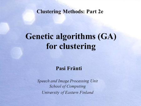 Genetic algorithms (GA) for clustering Pasi Fränti Clustering Methods: Part 2e Speech and Image Processing Unit School of Computing University of Eastern.