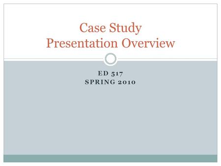 ED 517 SPRING 2010 Case Study Presentation Overview.