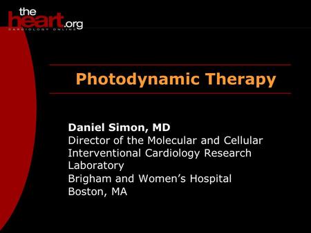 Photodynamic Therapy Daniel Simon, MD Director of the Molecular and Cellular Interventional Cardiology Research Laboratory Brigham and Women’s Hospital.