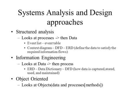 Systems Analysis and Design approaches Structured analysis –Looks at processes -> then Data Event list – event table Context diagram – DFD – ERD (define.