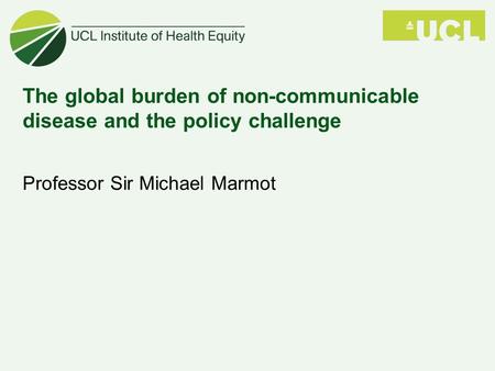 The global burden of non-communicable disease and the policy challenge Professor Sir Michael Marmot.