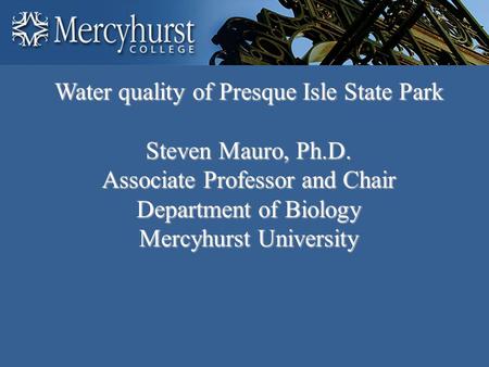 Water quality of Presque Isle State Park Steven Mauro, Ph.D. Associate Professor and Chair Department of Biology Mercyhurst University.